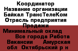 Координатор › Название организации ­ Байкал-ТрансТелеКом › Отрасль предприятия ­ Продажи › Минимальный оклад ­ 30 000 - Все города Работа » Вакансии   . Амурская обл.,Октябрьский р-н